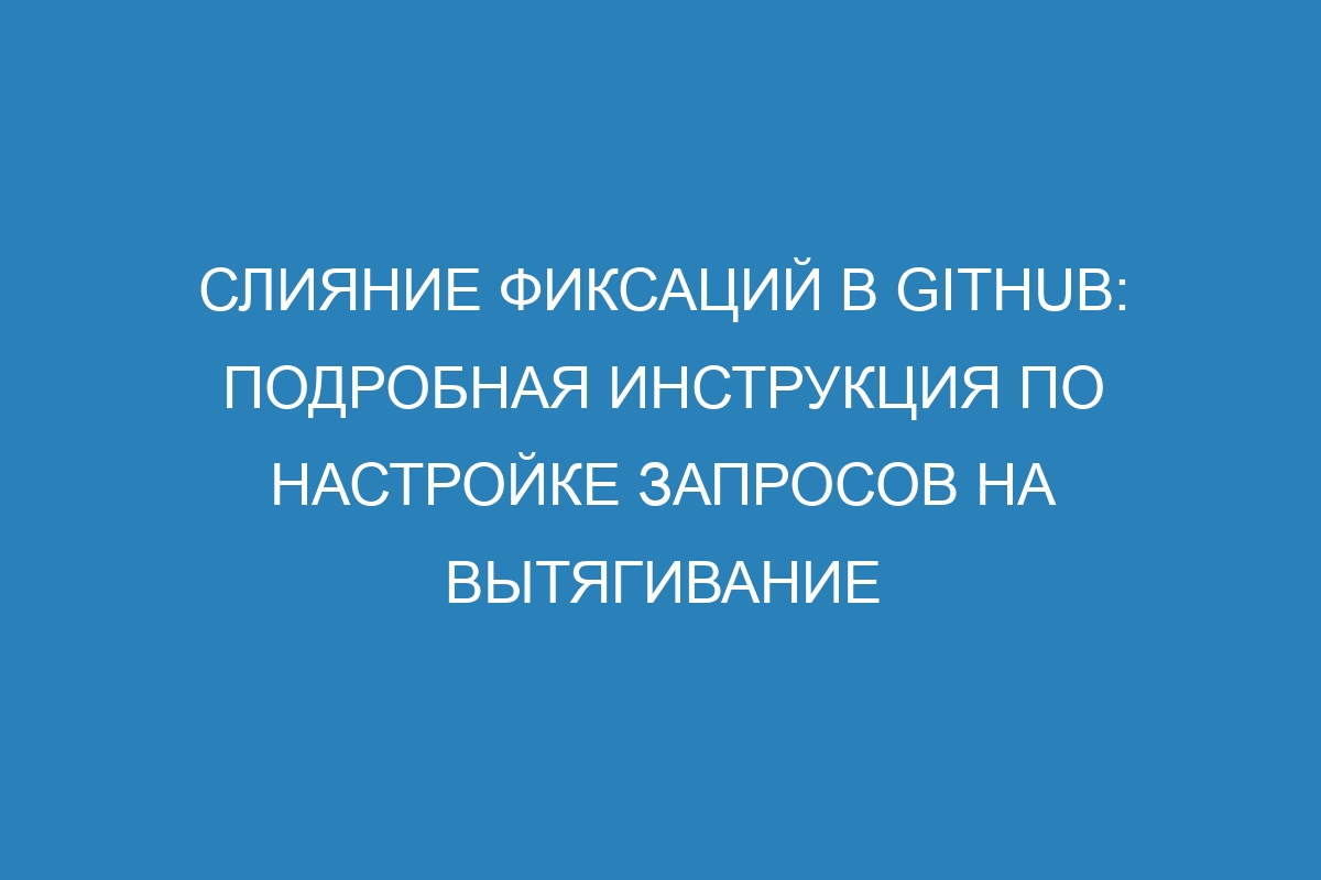 Слияние фиксаций в GitHub: подробная инструкция по настройке запросов на вытягивание