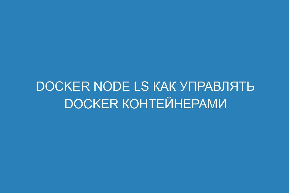 Docker node ls как управлять Docker контейнерами