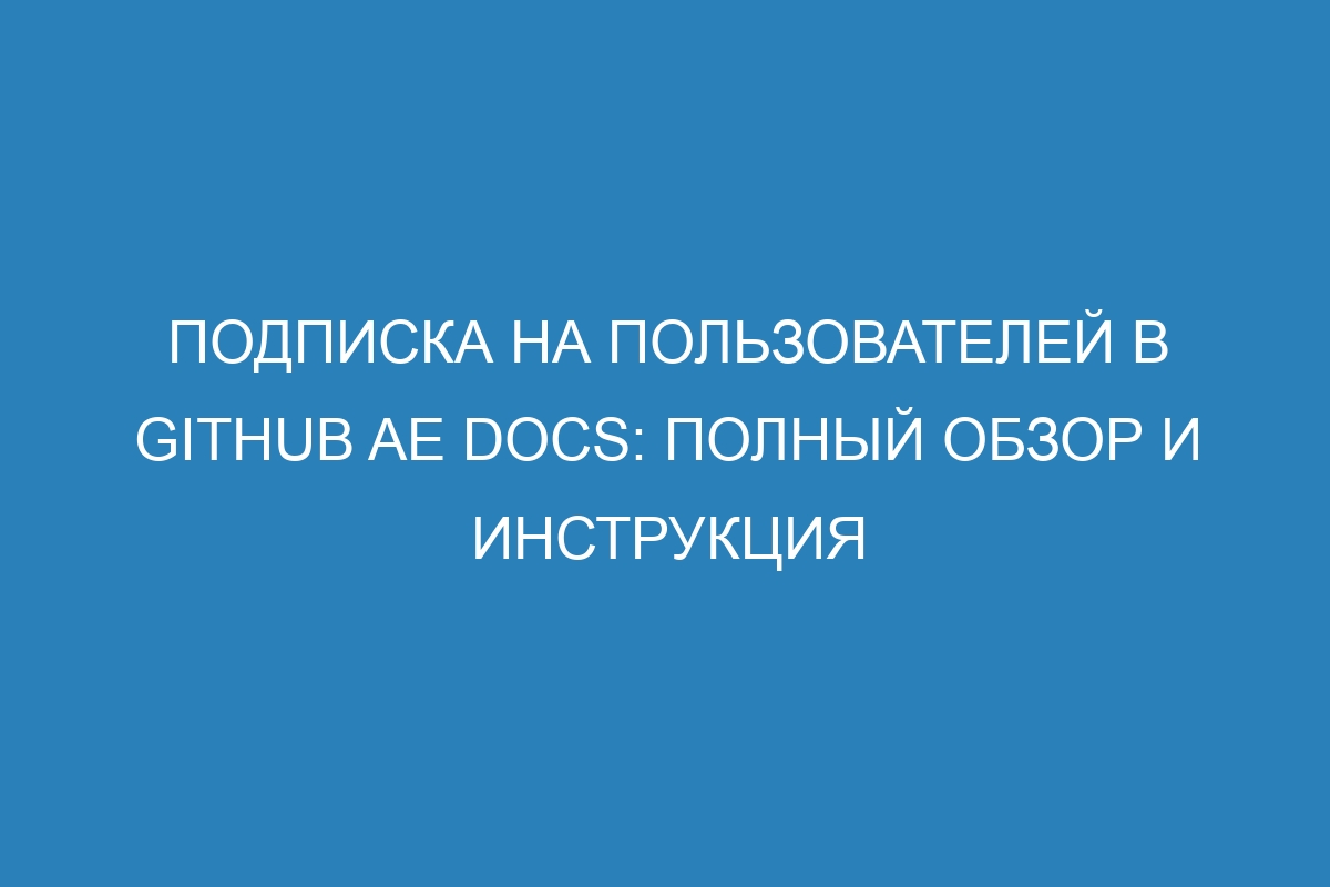 Подписка на пользователей в GitHub AE Docs: полный обзор и инструкция