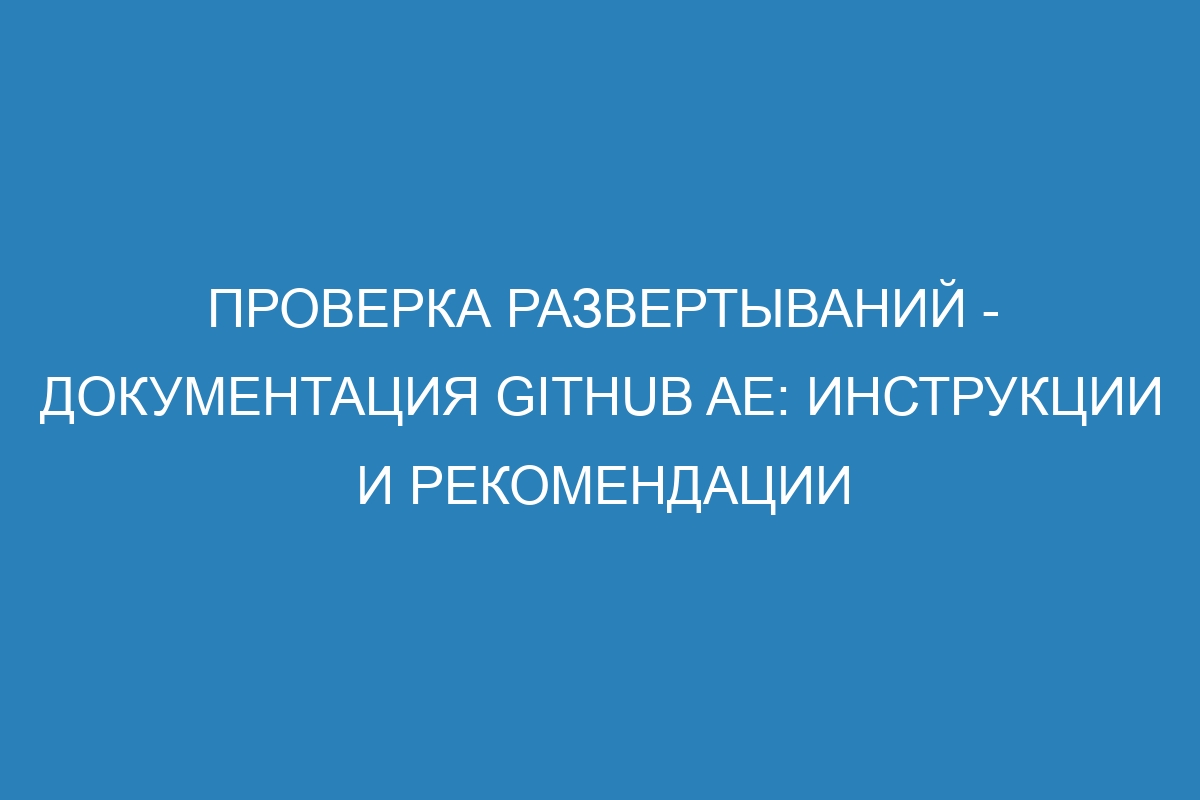 Проверка развертываний - документация GitHub AE: инструкции и рекомендации