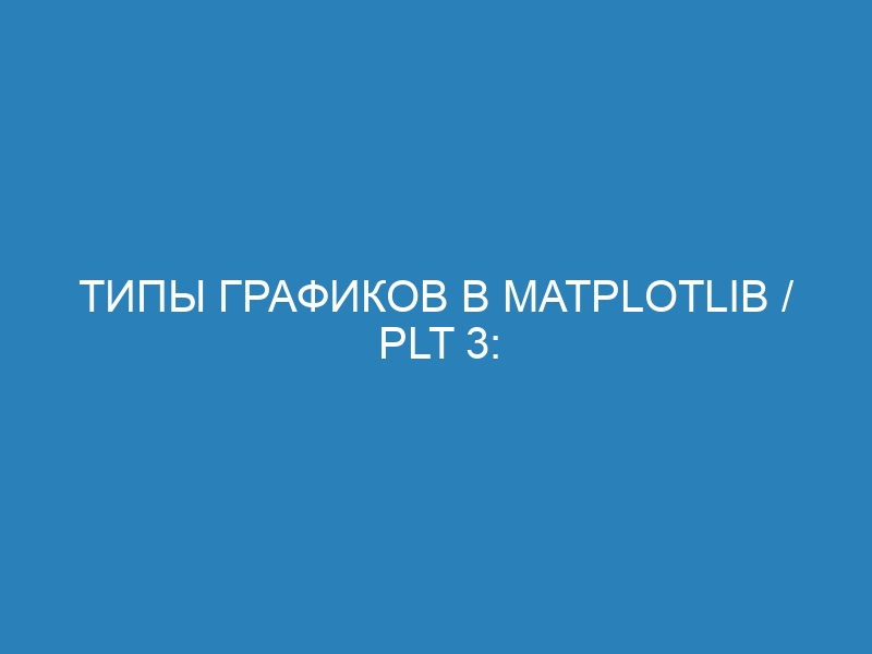 Типы графиков в matplotlib / plt 3: виды и примеры