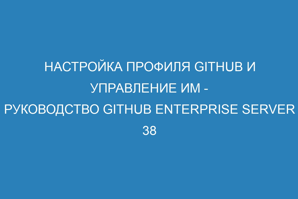 Настройка профиля GitHub и управление им - Руководство GitHub Enterprise Server 38