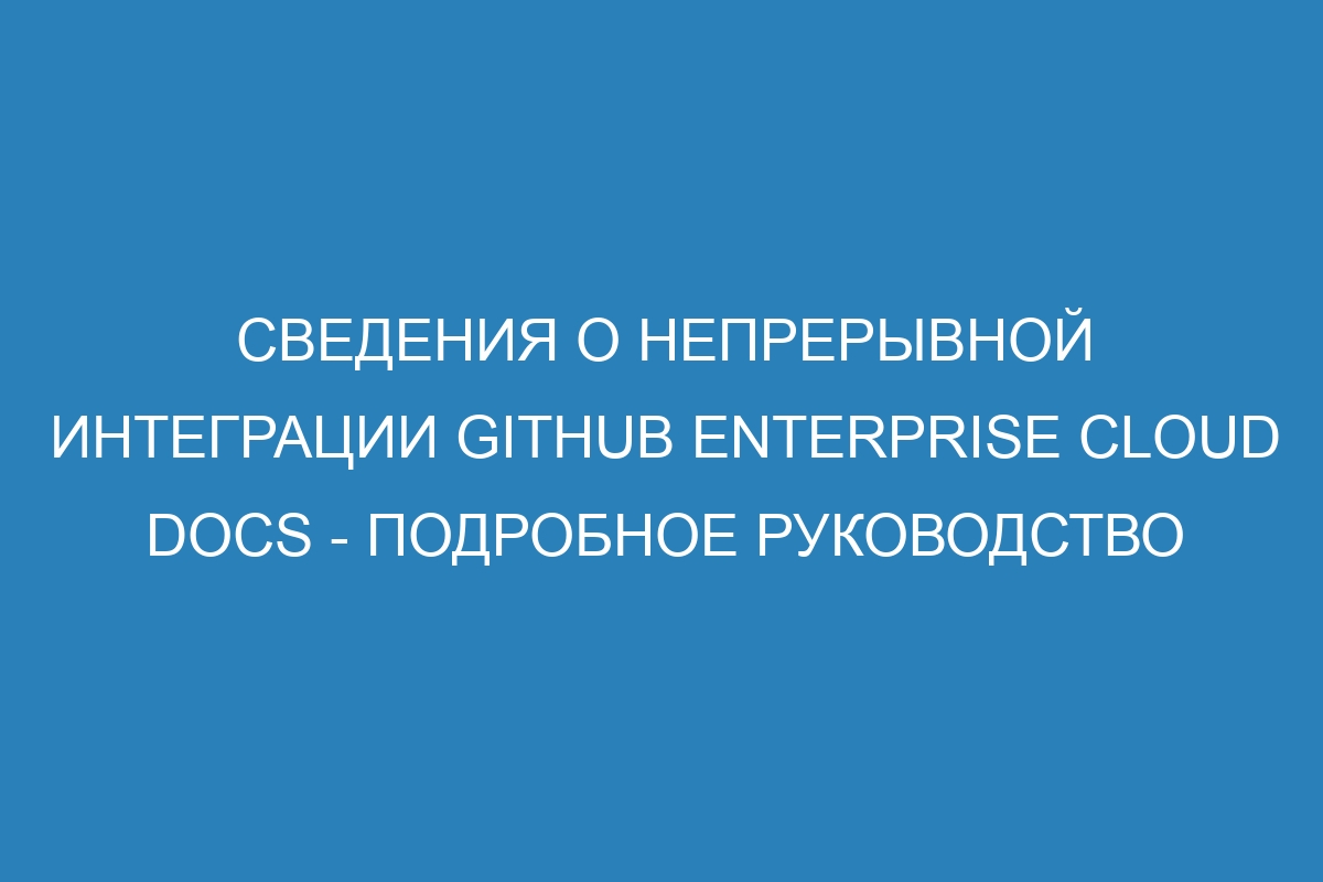 Сведения о непрерывной интеграции GitHub Enterprise Cloud Docs - Подробное руководство