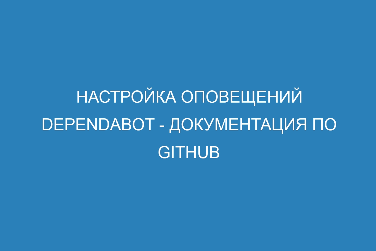 Настройка оповещений Dependabot - Документация по GitHub