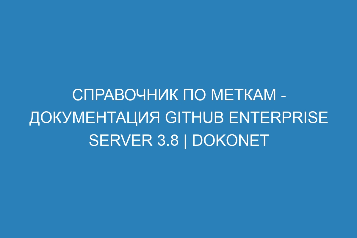 Справочник по меткам - документация GitHub Enterprise Server 3.8 | Dokonet