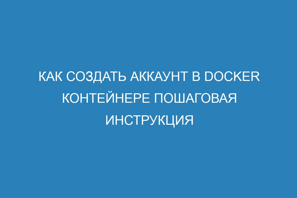 Как создать аккаунт в Docker контейнере пошаговая инструкция