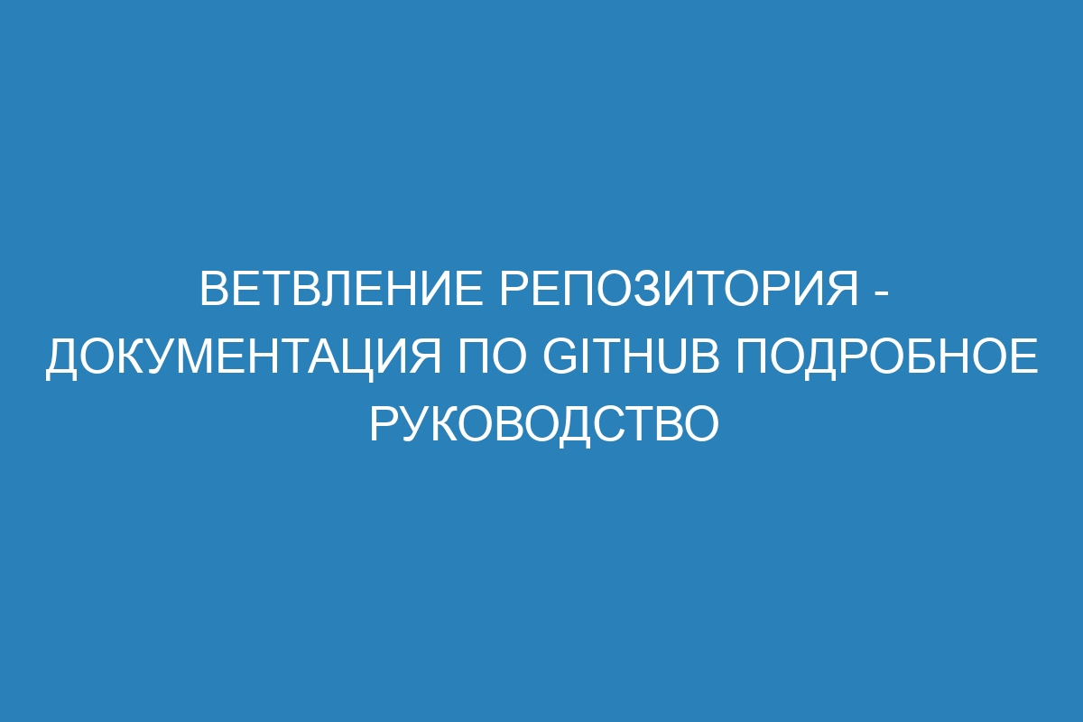 Ветвление репозитория - Документация по GitHub подробное руководство