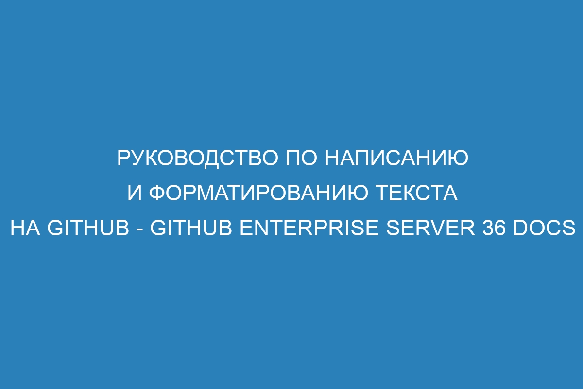 Руководство по написанию и форматированию текста на GitHub - GitHub Enterprise Server 36 Docs