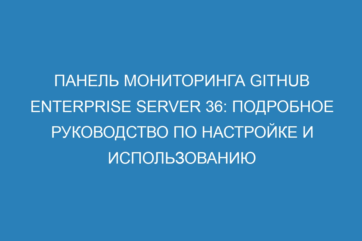 Панель мониторинга GitHub Enterprise Server 36: подробное руководство по настройке и использованию