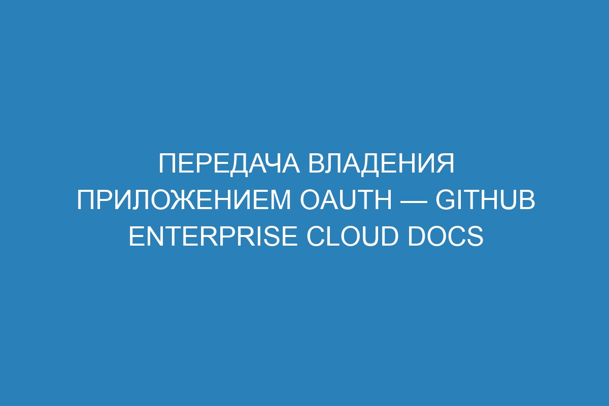Передача владения приложением OAuth — GitHub Enterprise Cloud Docs
