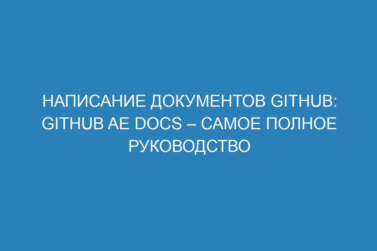 Написание документов GitHub: GitHub AE Docs – самое полное руководство