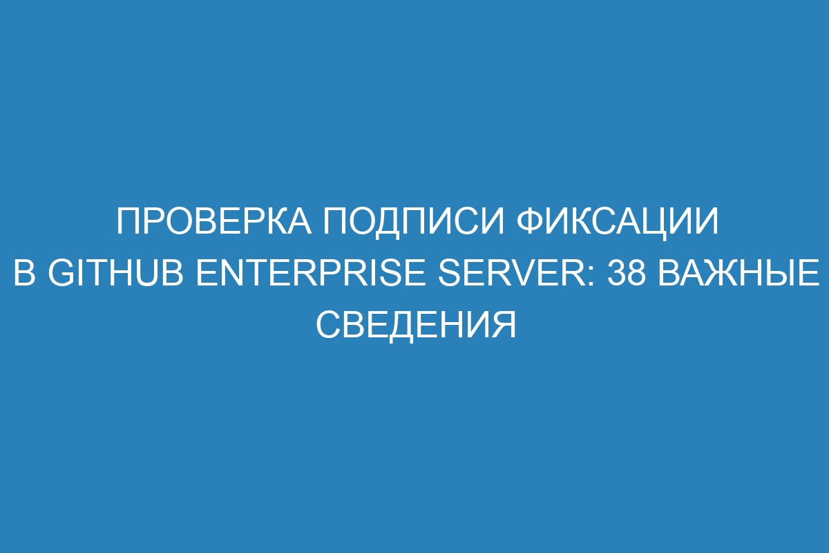 Проверка подписи фиксации в GitHub Enterprise Server: 38 важные сведения