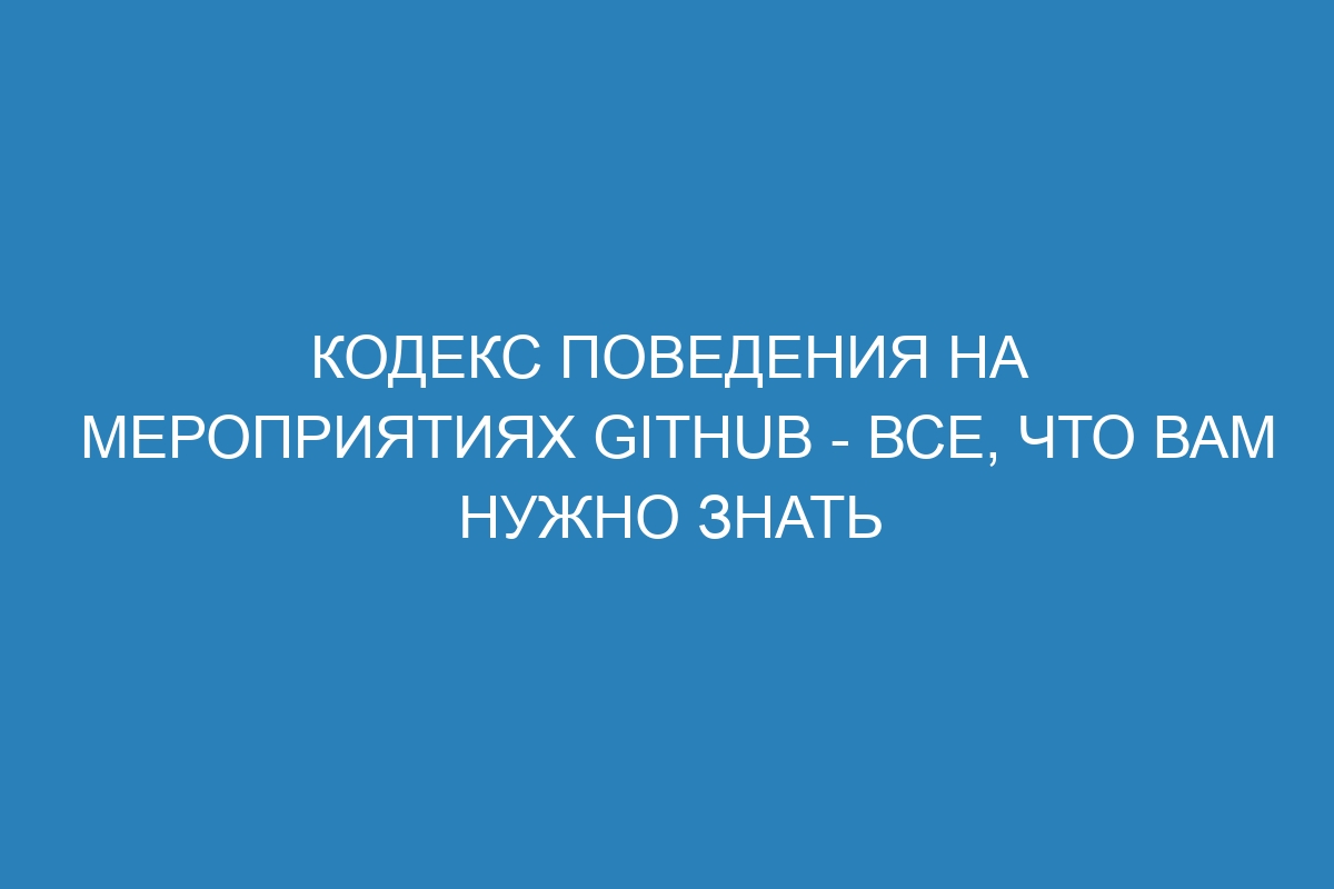 Кодекс поведения на мероприятиях GitHub - все, что вам нужно знать