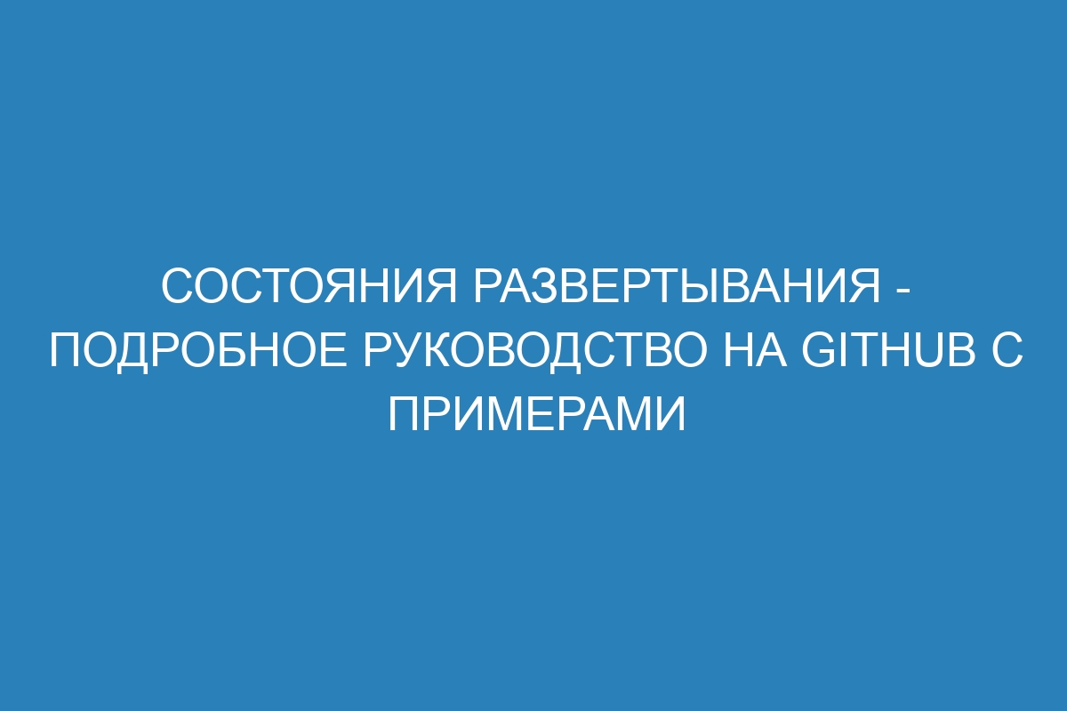 Состояния развертывания - подробное руководство на GitHub с примерами