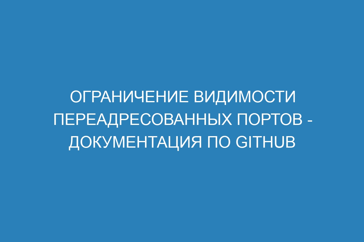 Ограничение видимости переадресованных портов - Документация по GitHub