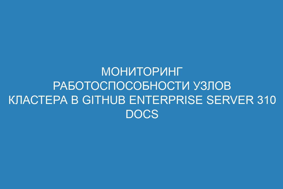 Мониторинг работоспособности узлов кластера в GitHub Enterprise Server 310 Docs