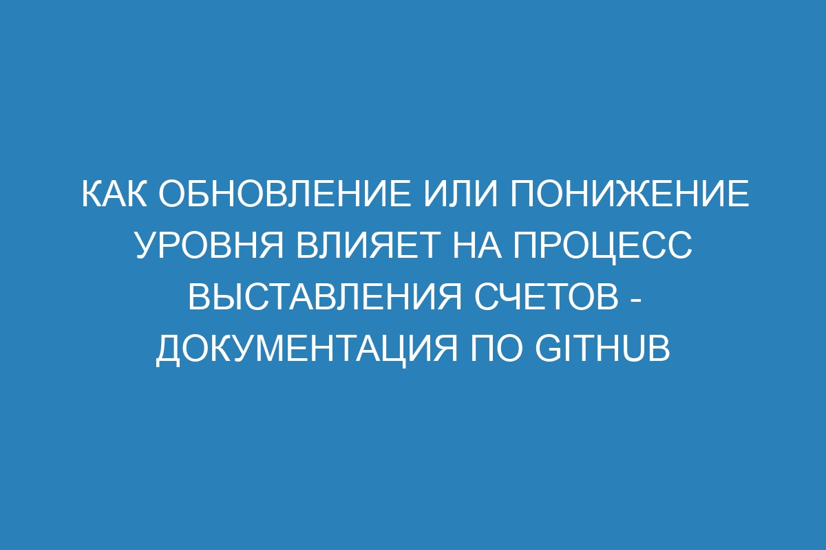 Как обновление или понижение уровня влияет на процесс выставления счетов - Документация по GitHub