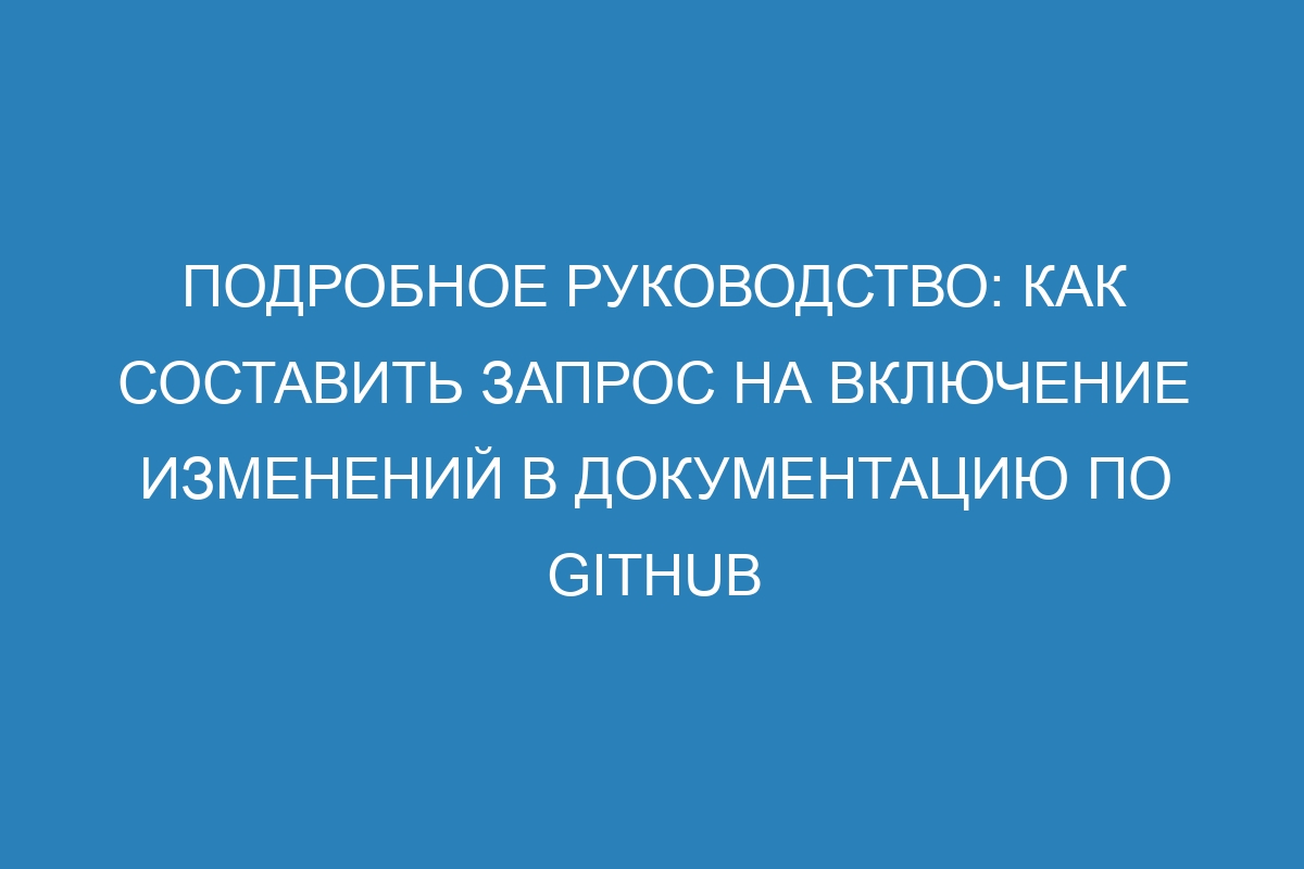 Подробное руководство: как составить запрос на включение изменений в документацию по GitHub