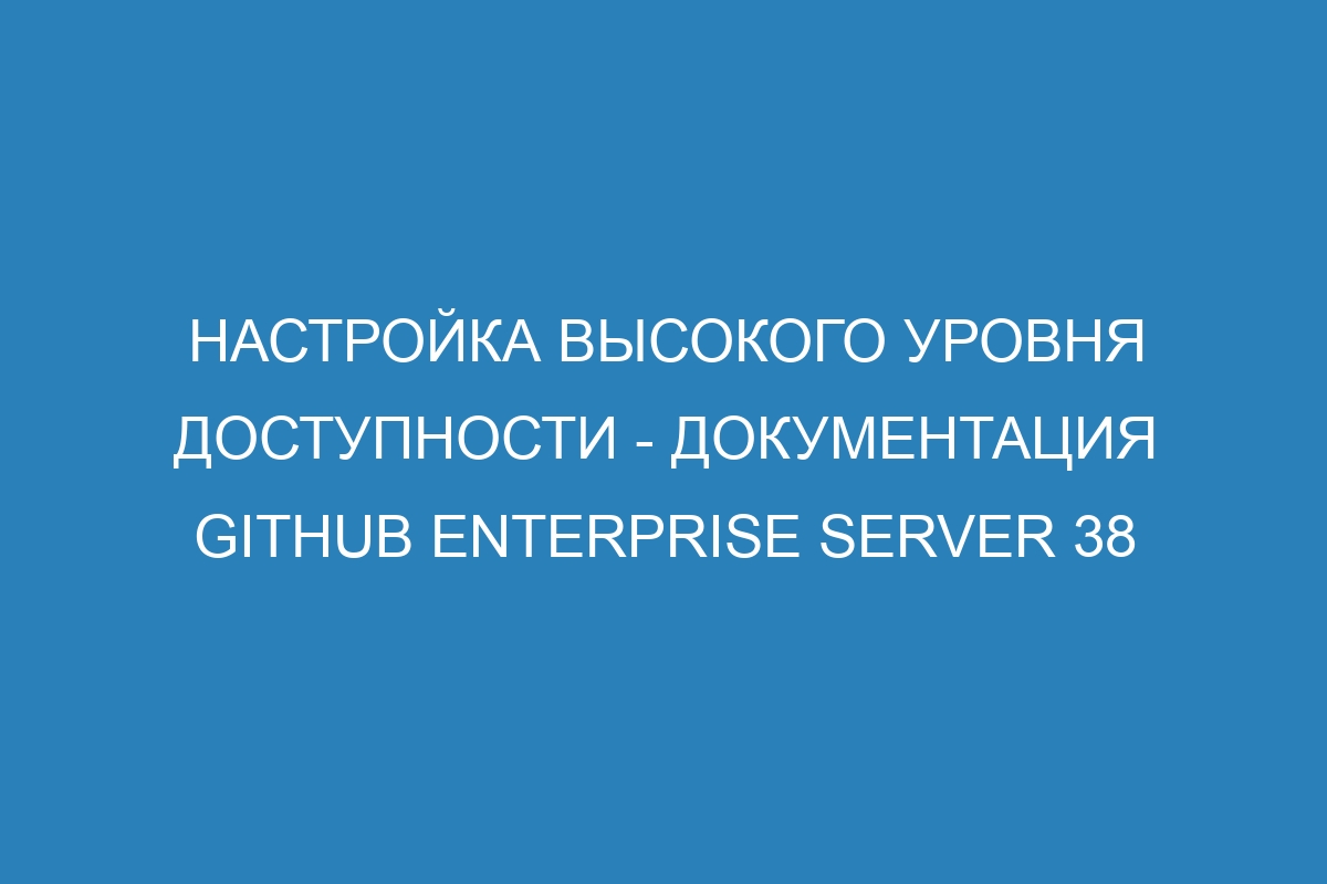 Настройка высокого уровня доступности - документация GitHub Enterprise Server 38