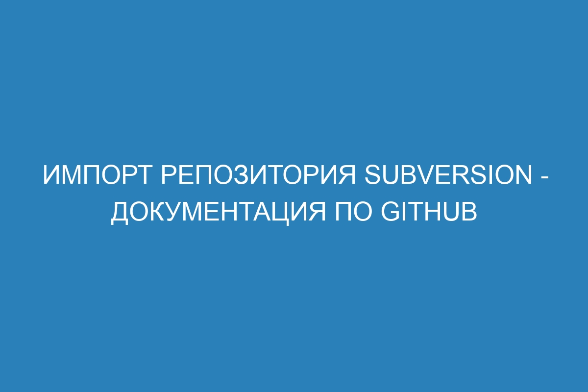 Импорт репозитория Subversion - Документация по GitHub