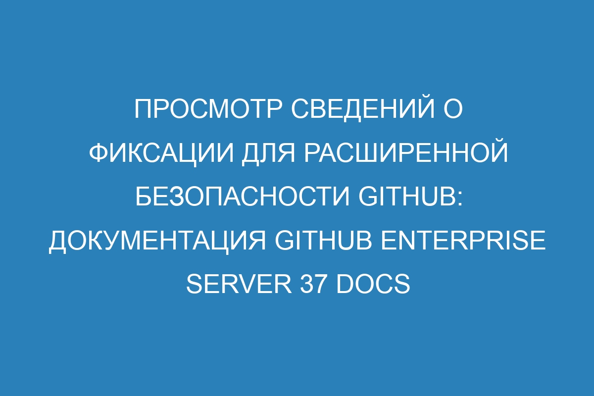 Просмотр сведений о фиксации для расширенной безопасности GitHub: документация GitHub Enterprise Server 37 Docs