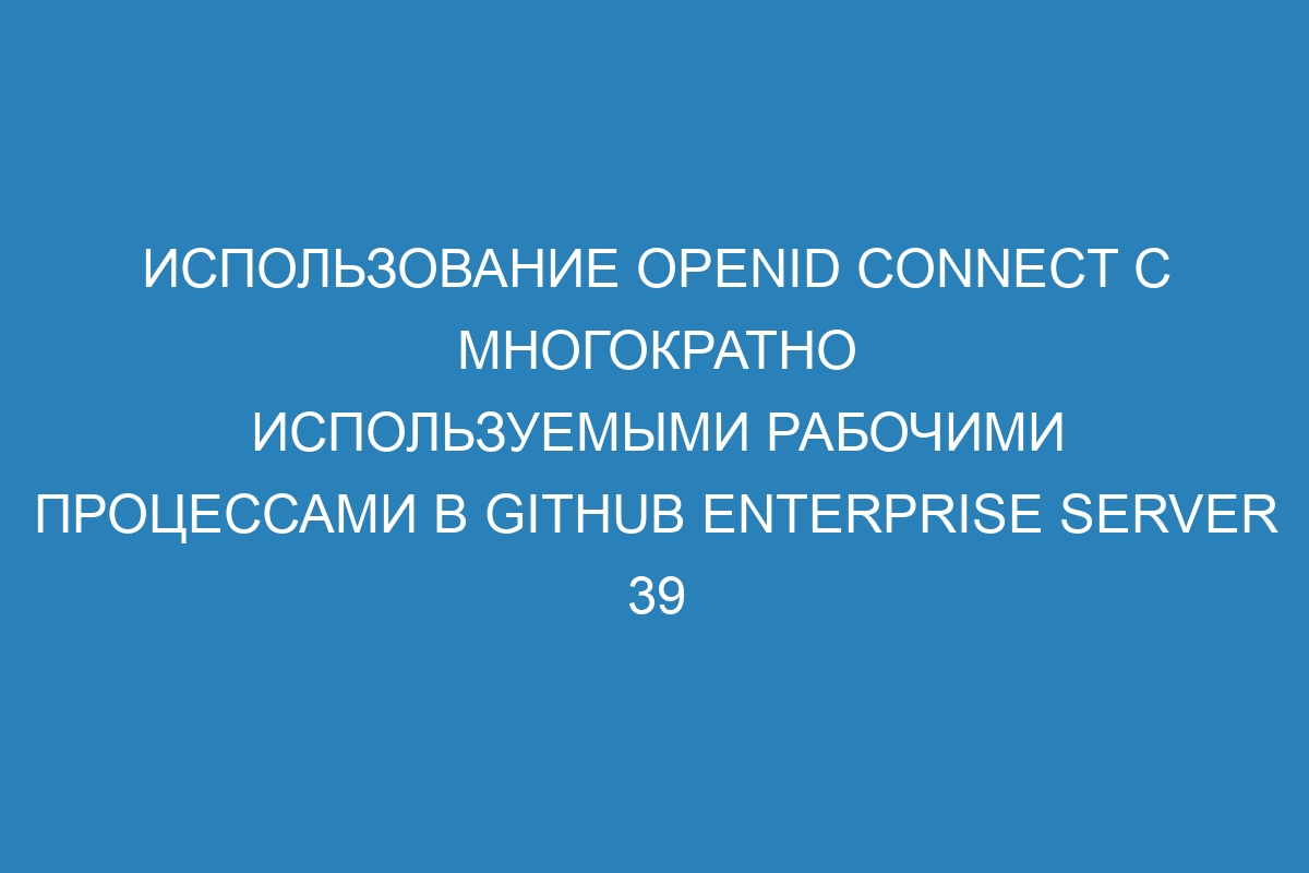 Использование OpenID Connect с многократно используемыми рабочими процессами в GitHub Enterprise Server 39