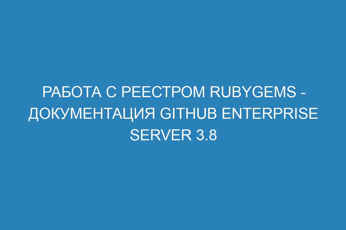 Работа с реестром RubyGems - Документация GitHub Enterprise Server 3.8