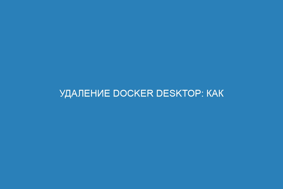 Удаление Docker Desktop: как удалить Docker контейнеры на компьютере