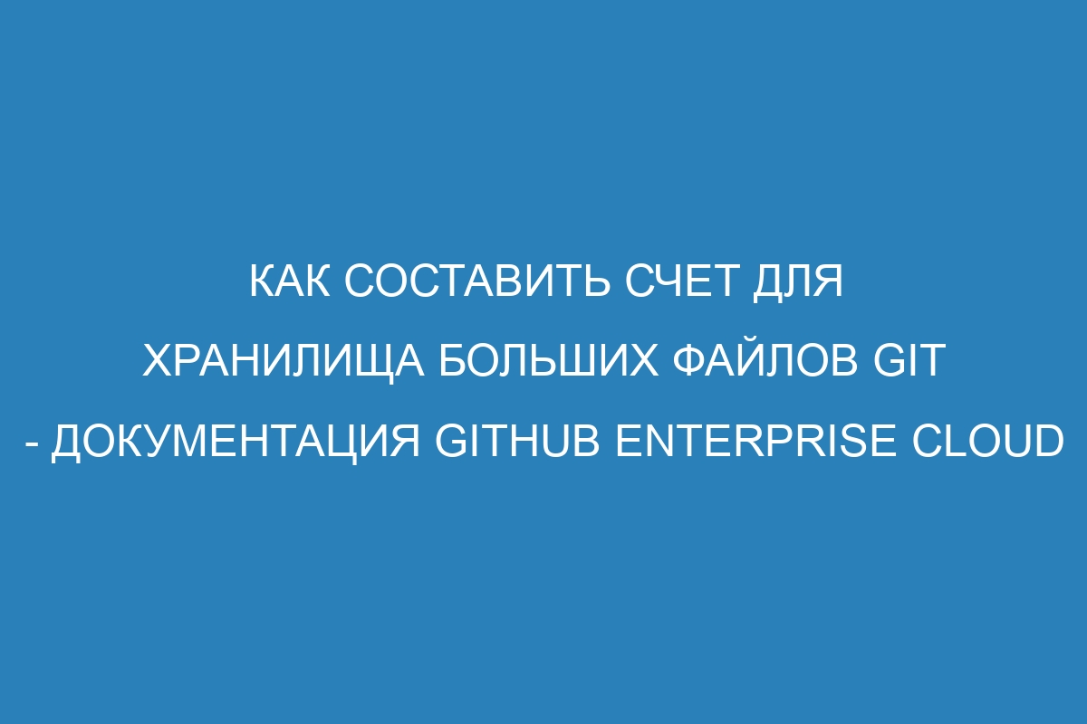 Как составить счет для хранилища больших файлов GIT - документация GitHub Enterprise Cloud