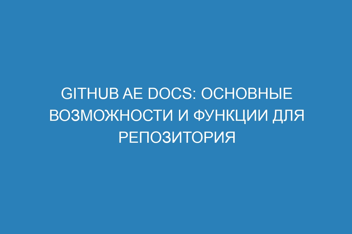 GitHub AE Docs: основные возможности и функции для репозитория