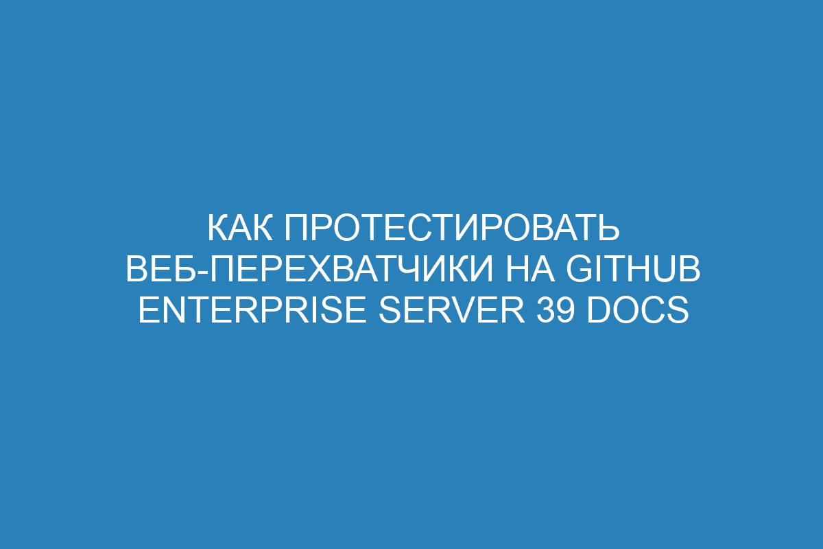 Как протестировать веб-перехватчики на GitHub Enterprise Server 39 Docs