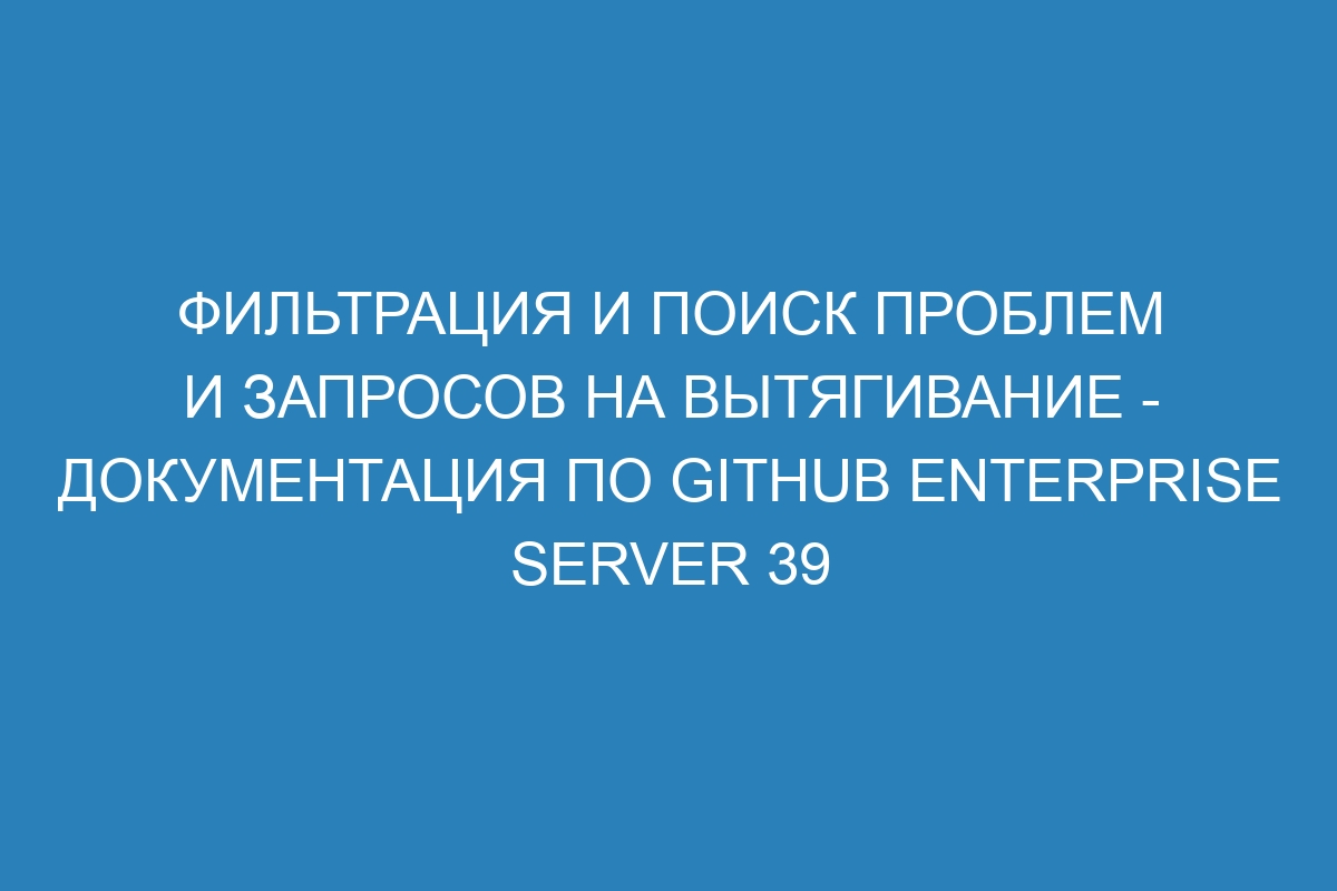 Фильтрация и поиск проблем и запросов на вытягивание - документация по GitHub Enterprise Server 39