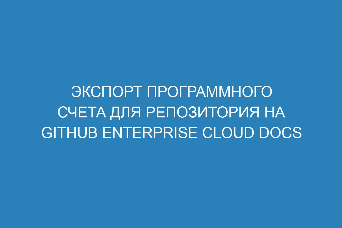 Экспорт программного счета для репозитория на GitHub Enterprise Cloud Docs