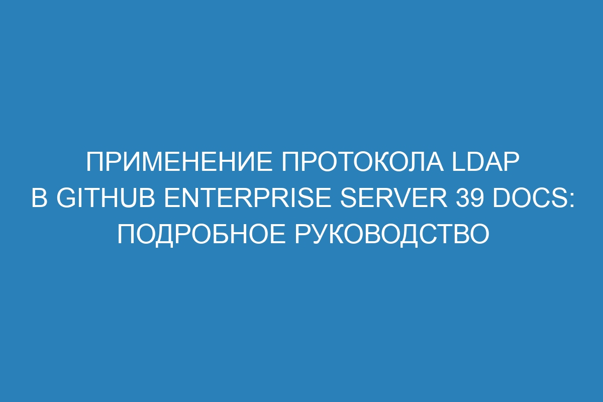 Применение протокола LDAP в GitHub Enterprise Server 39 Docs: подробное руководство