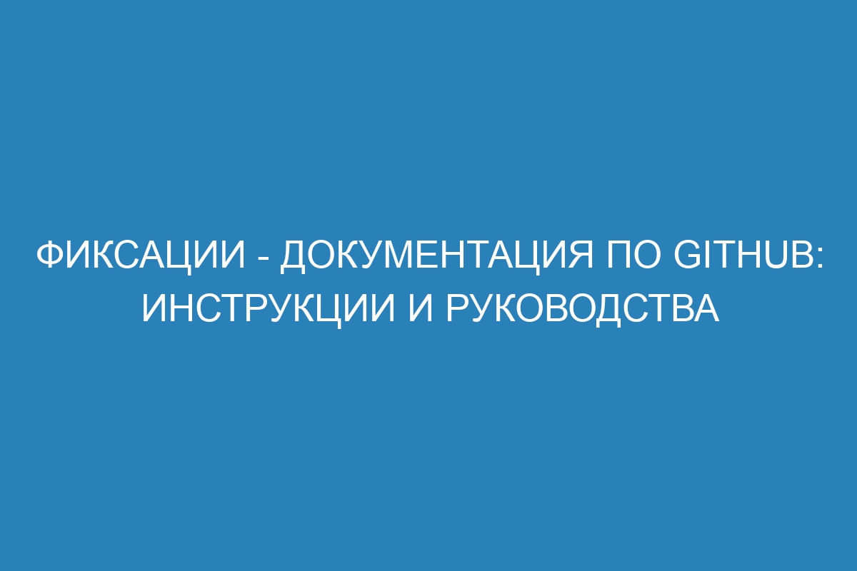 Фиксации - Документация по GitHub: инструкции и руководства