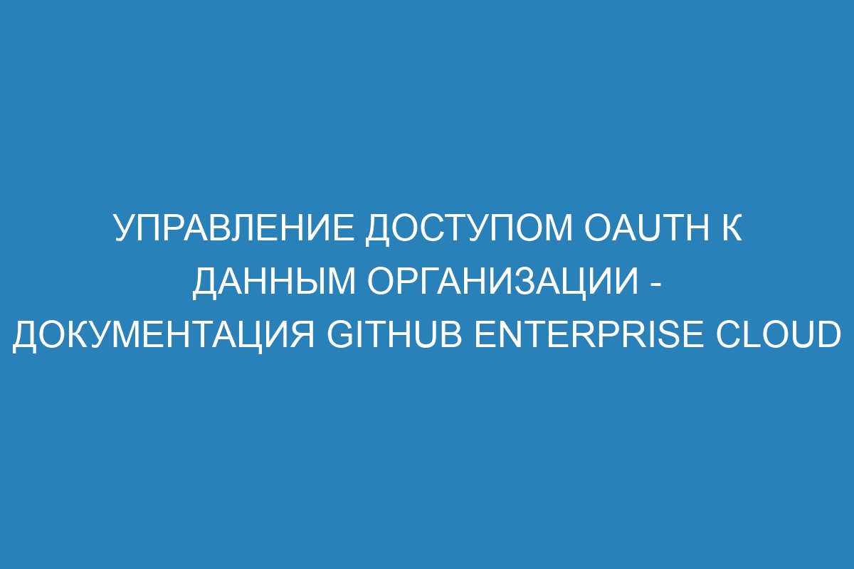 Управление доступом OAuth к данным организации - документация GitHub Enterprise Cloud