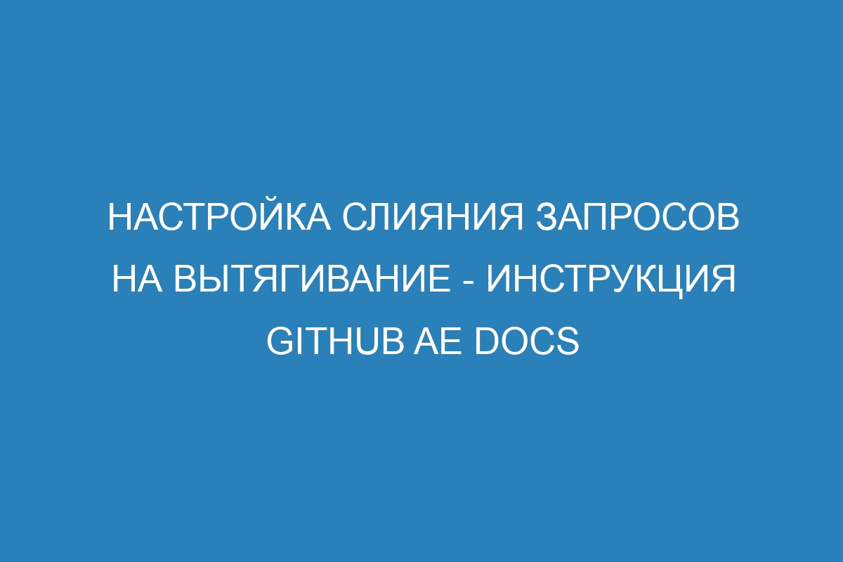 Настройка слияния запросов на вытягивание - Инструкция GitHub AE Docs