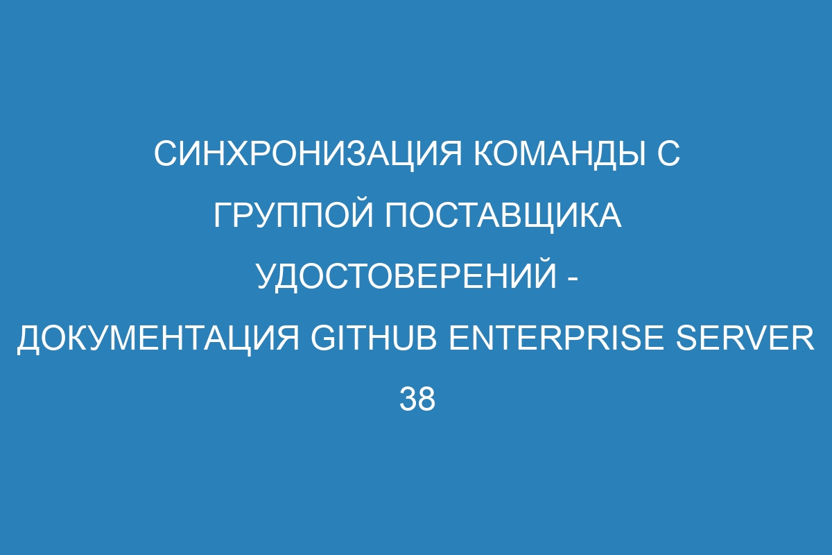 Синхронизация команды с группой поставщика удостоверений - документация GitHub Enterprise Server 38