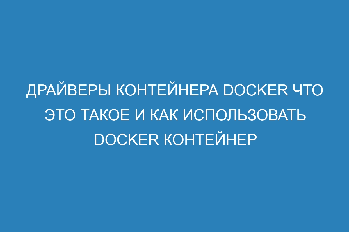 Драйверы контейнера Docker что это такое и как использовать Docker контейнер