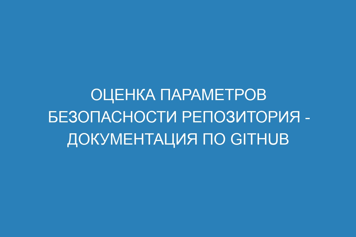 Оценка параметров безопасности репозитория - Документация по GitHub