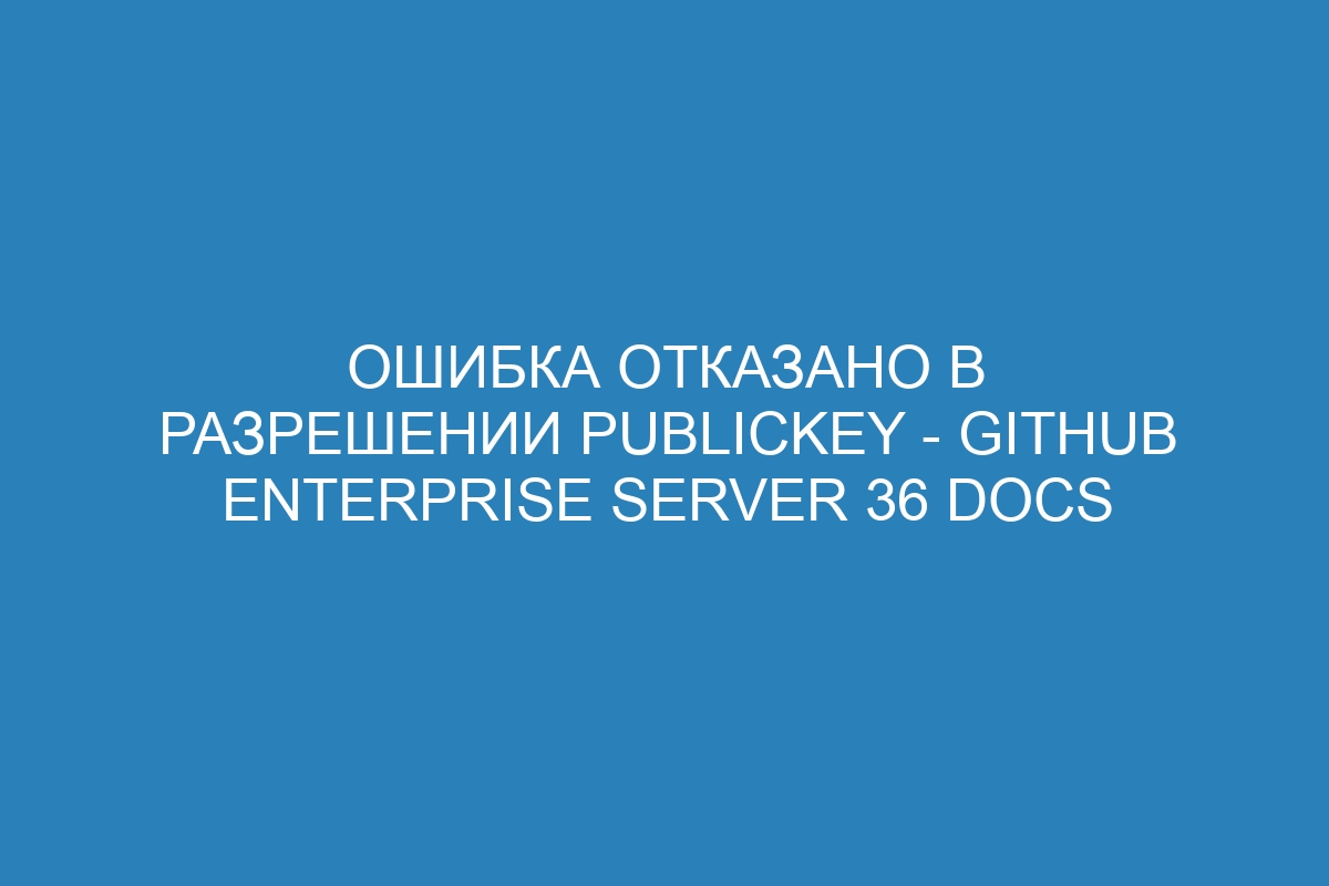 Ошибка отказано в разрешении publickey - GitHub Enterprise Server 36 Docs