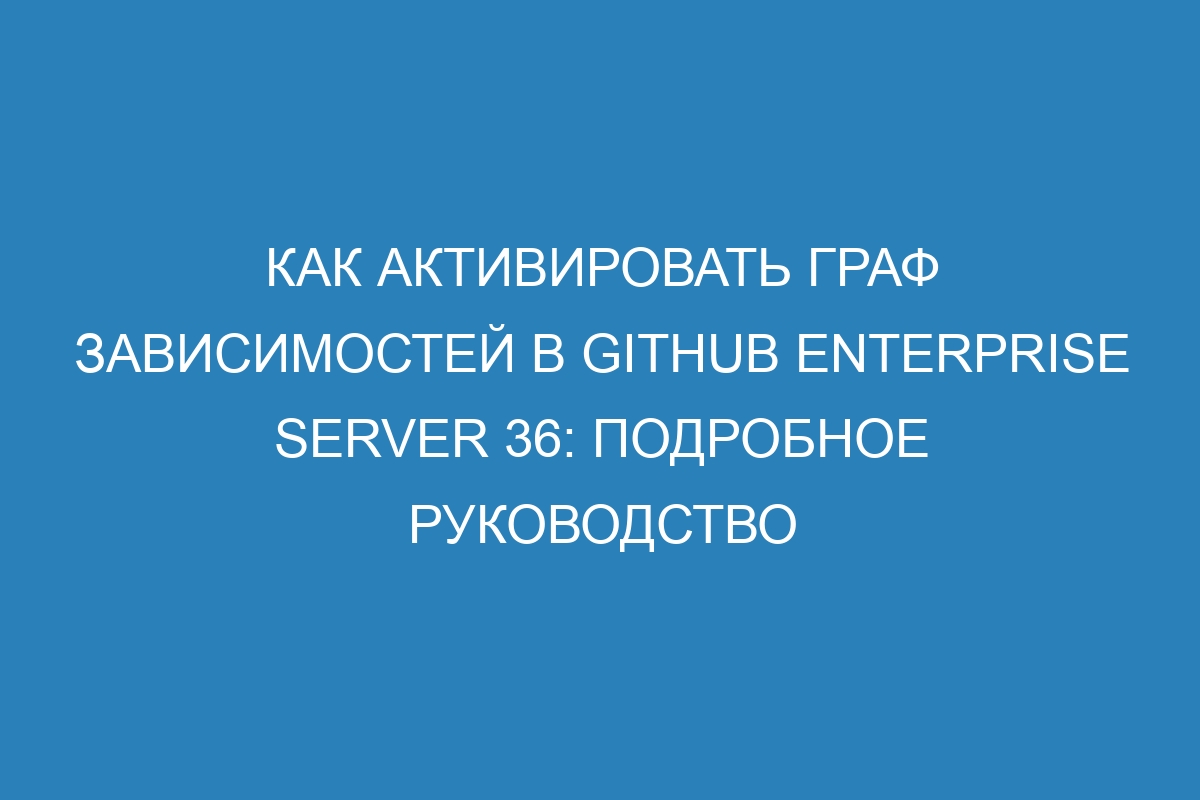 Как активировать граф зависимостей в GitHub Enterprise Server 36: подробное руководство