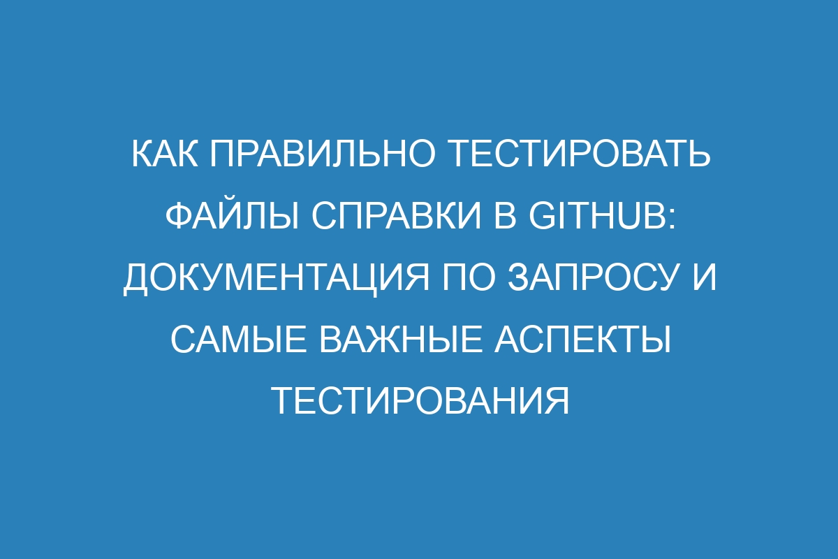 Как правильно тестировать файлы справки в GitHub: документация по запросу и самые важные аспекты тестирования