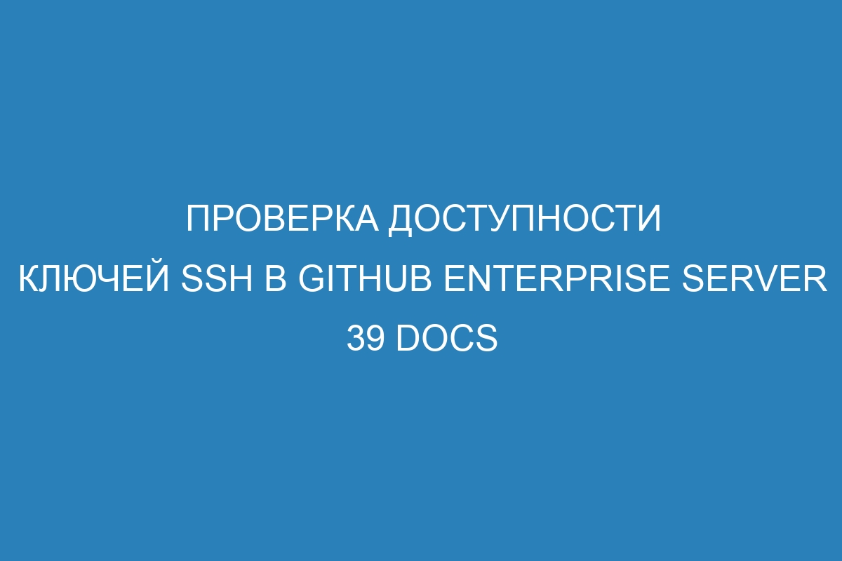 Проверка доступности ключей SSH в GitHub Enterprise Server 39 Docs