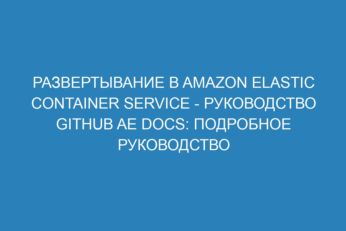 Развертывание в Amazon Elastic Container Service - Руководство GitHub AE Docs: подробное руководство