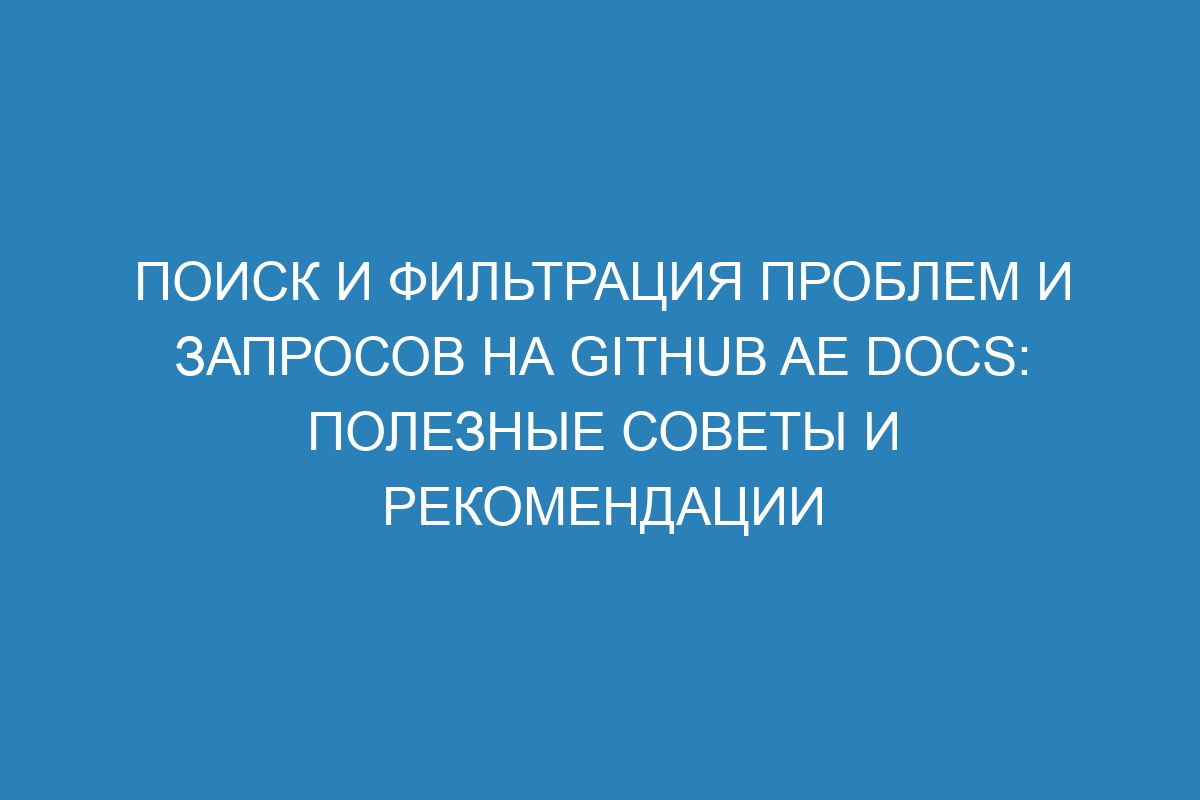 Поиск и фильтрация проблем и запросов на GitHub AE Docs: полезные советы и рекомендации