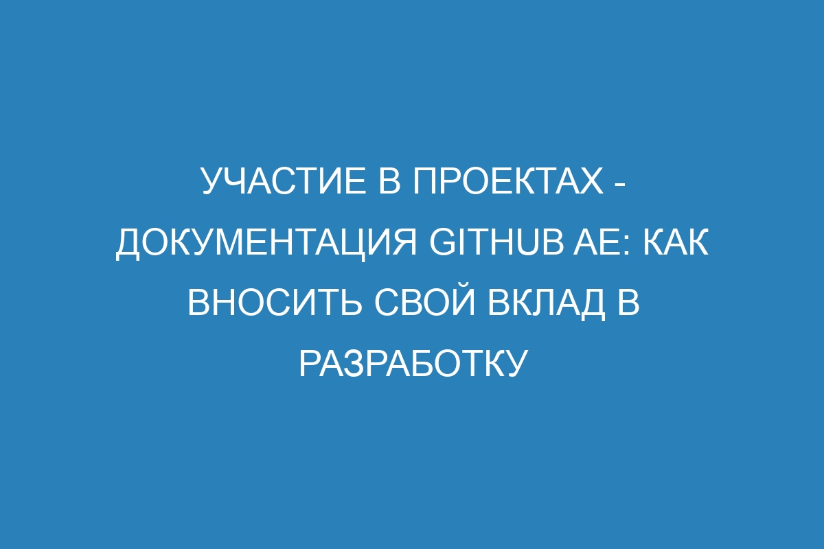 Участие в проектах - документация GitHub AE: как вносить свой вклад в разработку