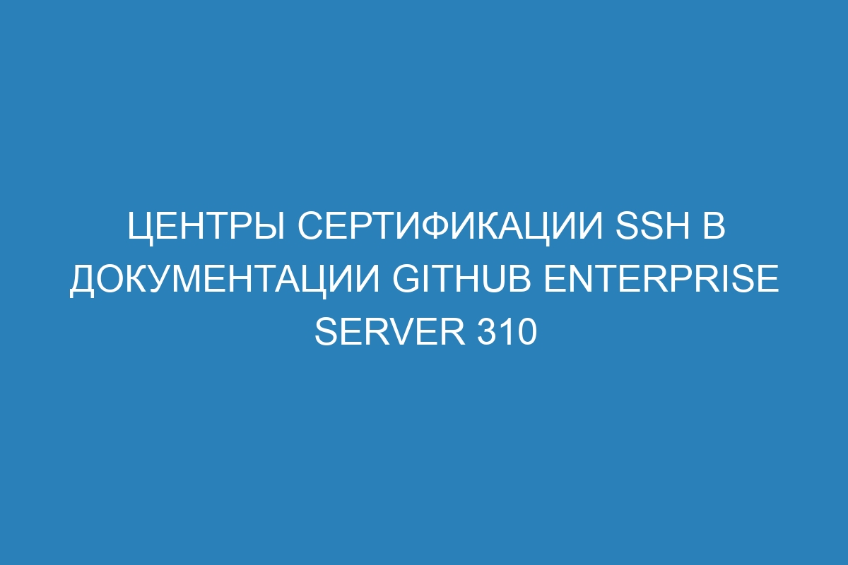 Центры сертификации SSH в документации GitHub Enterprise Server 310