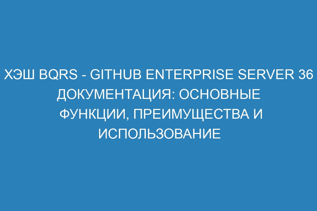 Хэш bqrs - GitHub Enterprise Server 36 Документация: основные функции, преимущества и использование