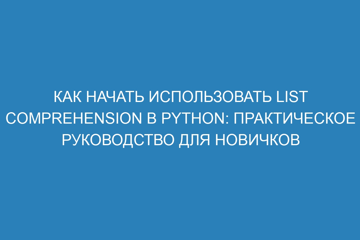 Как начать использовать list comprehension в Python: практическое руководство для новичков